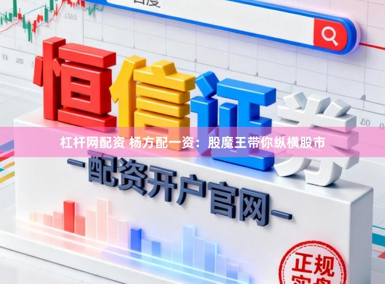 杠杆网配资 杨方配一资：股魔王带你纵横股市