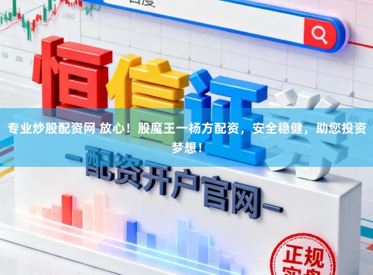 专业炒股配资网 放心！股魔王一杨方配资，安全稳健，助您投资梦想！