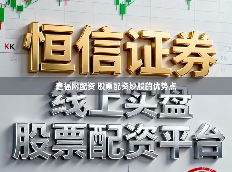 鑫福网配资 股票配资炒股的优势点