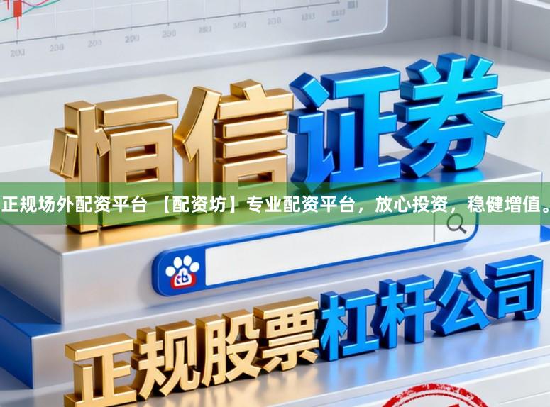 正规场外配资平台 【配资坊】专业配资平台，放心投资，稳健增值。