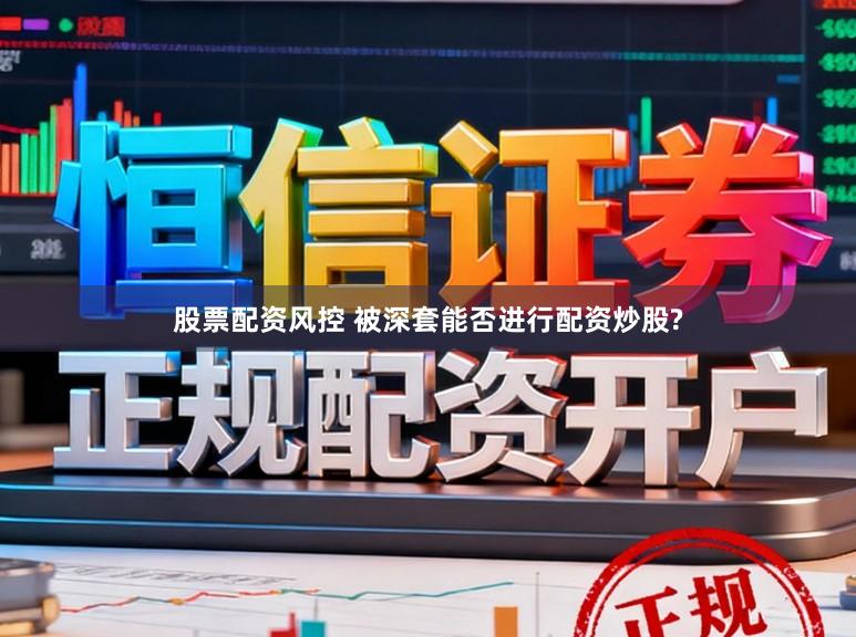 股票配资风控 被深套能否进行配资炒股?