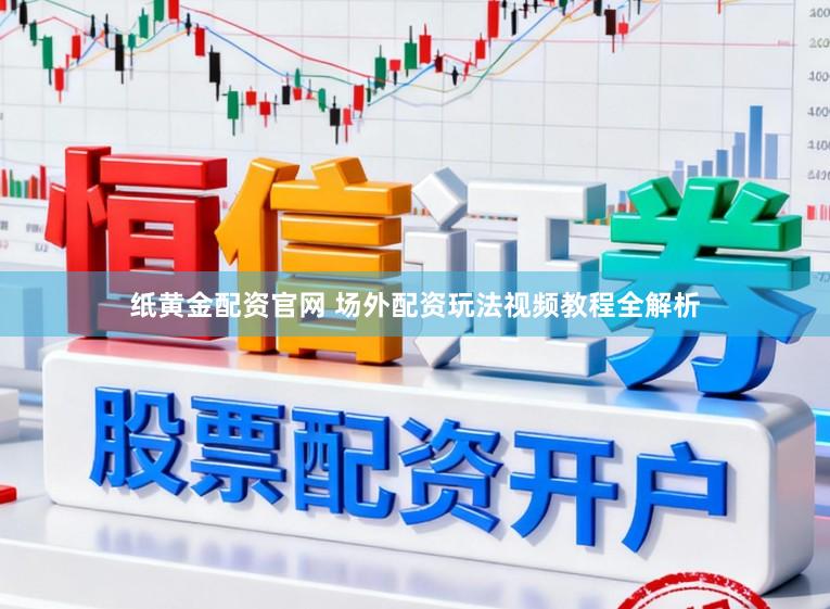 纸黄金配资官网 场外配资玩法视频教程全解析