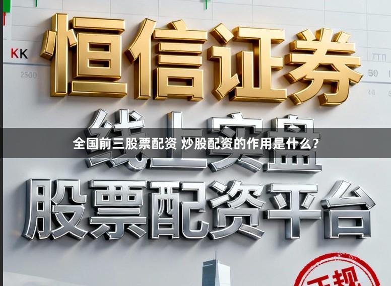 全国前三股票配资 炒股配资的作用是什么？