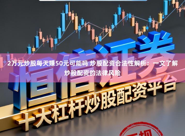 2万元炒股每天赚50元可能吗 炒股配资合法性解析：一文了解炒股配资的法律风险