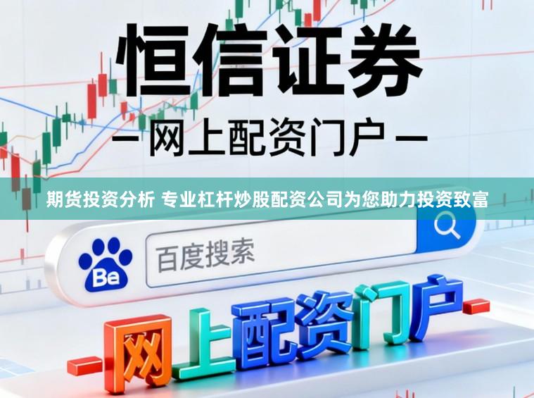 期货投资分析 专业杠杆炒股配资公司为您助力投资致富