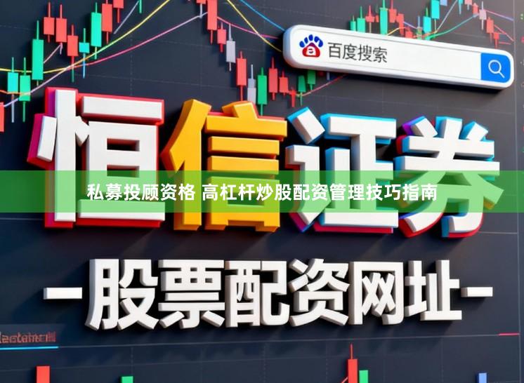 私募投顾资格 高杠杆炒股配资管理技巧指南