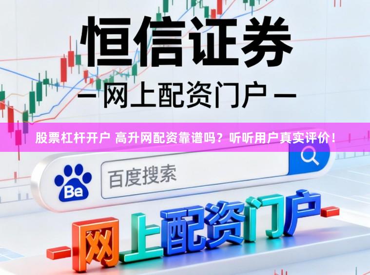 股票杠杆开户 高升网配资靠谱吗？听听用户真实评价！
