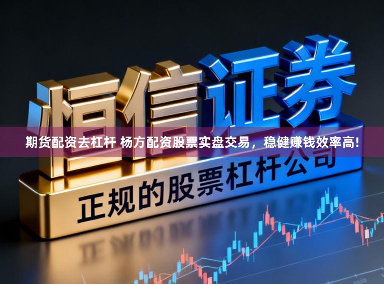 期货配资去杠杆 杨方配资股票实盘交易，稳健赚钱效率高!