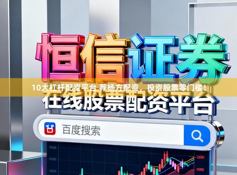 10大杠杆配资平台 荐杨方配资，投资股票零门槛！