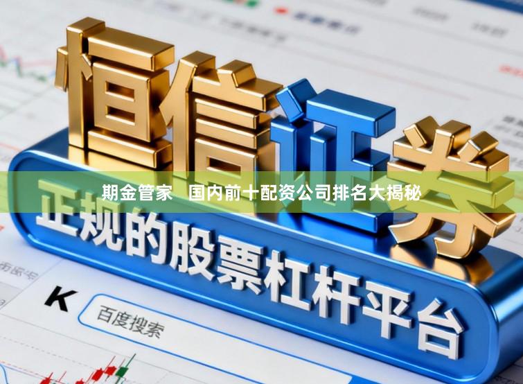 期金管家   国内前十配资公司排名大揭秘