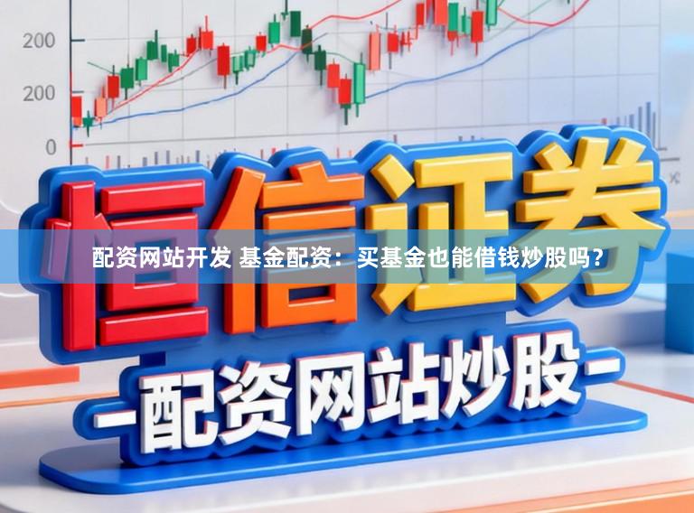 配资网站开发 基金配资：买基金也能借钱炒股吗？