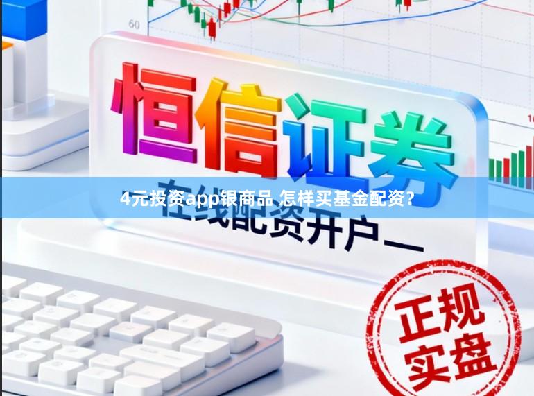 4元投资app银商品 怎样买基金配资？