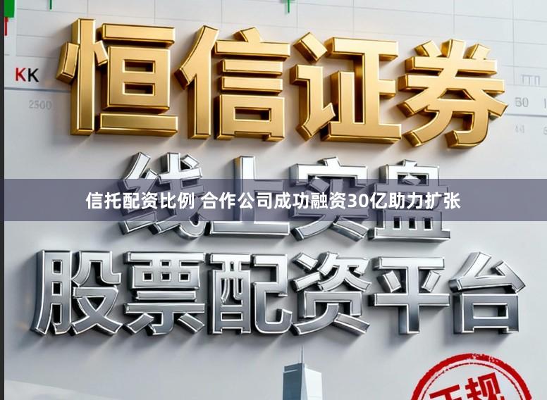 信托配资比例 合作公司成功融资30亿助力扩张