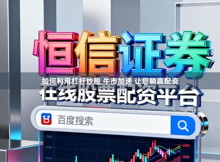 如何利用杠杆炒股 牛市加速 让您躺赢配资