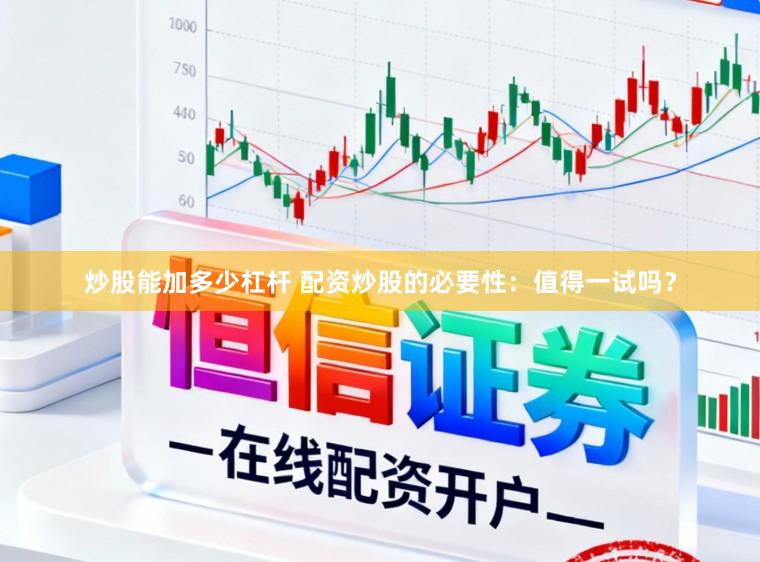 炒股能加多少杠杆 配资炒股的必要性：值得一试吗？