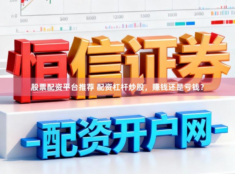 股票配资平台推荐 配资杠杆炒股，赚钱还是亏钱？