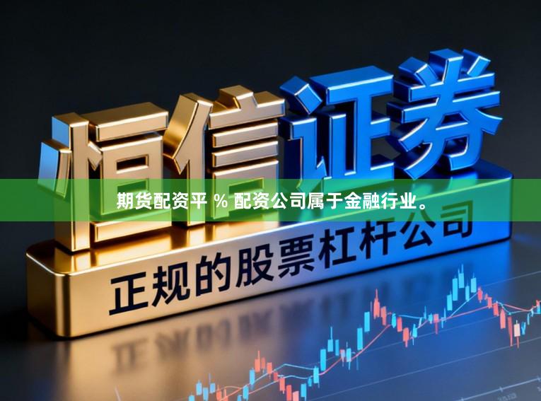 期货配资平 % 配资公司属于金融行业。