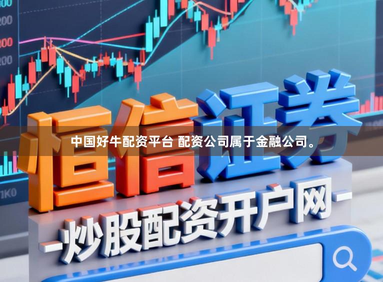 中国好牛配资平台 配资公司属于金融公司。