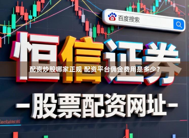 配资炒股哪家正规 配资平台佣金费用是多少？