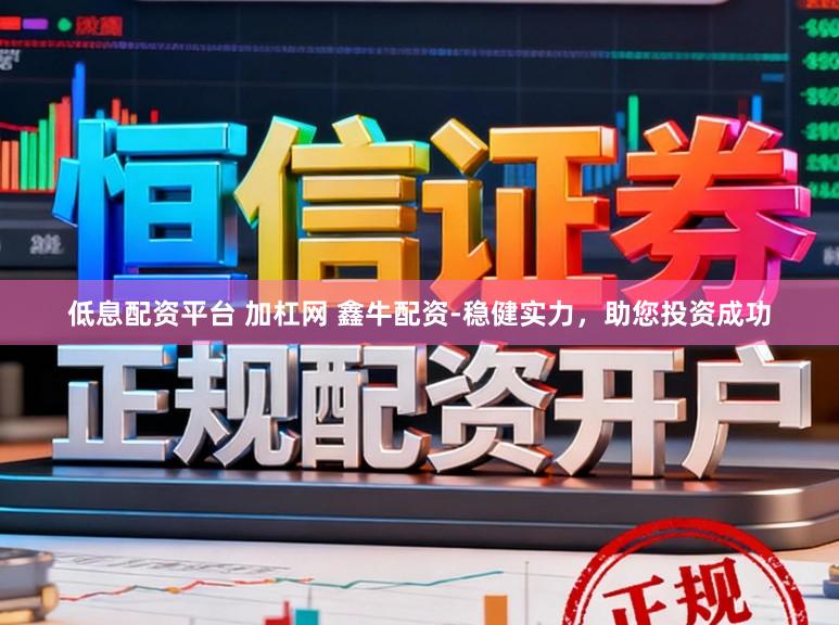 低息配资平台 加杠网 鑫牛配资-稳健实力，助您投资成功