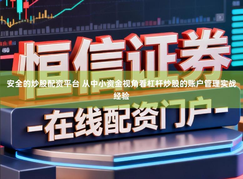 安全的炒股配资平台 从中小资金视角看杠杆炒股的账户管理实战经验