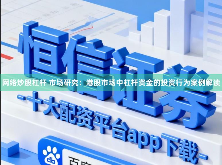 网络炒股杠杆 市场研究:港股市场中杠杆资金的投资行为案例解读