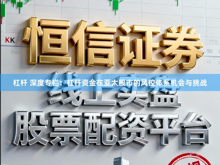 杠杆 深度专栏：杠杆资金在亚太股市的风控体系机会与挑战