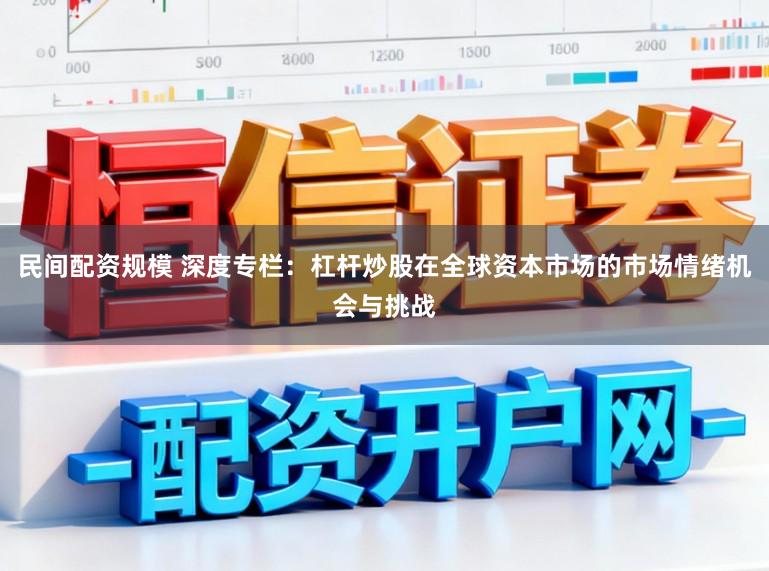民间配资规模 深度专栏：杠杆炒股在全球资本市场的市场情绪机会与挑战