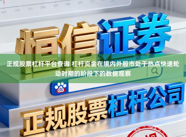 正规股票杠杆平台查询 杠杆资金在境内外股市处于热点快速轮动时期的阶段下的数据观察
