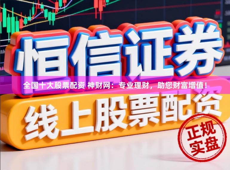 全国十大股票配资 神财网：专业理财，助您财富增值！
