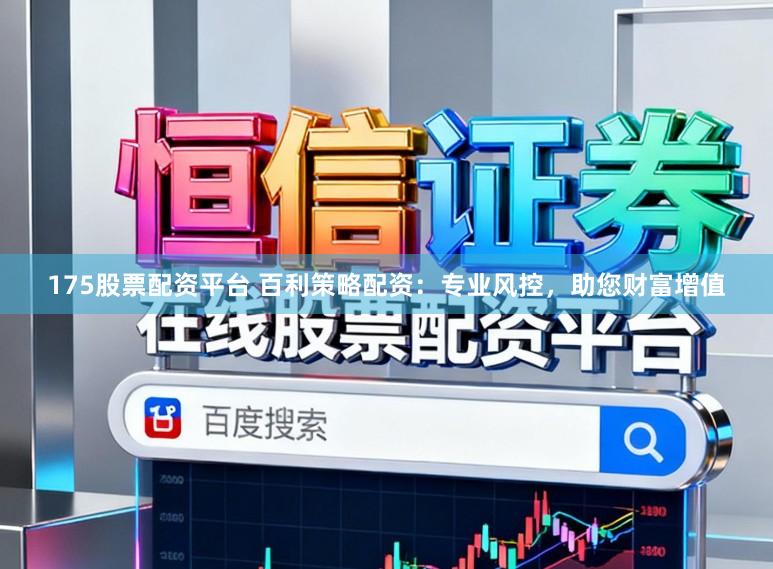 175股票配资平台 百利策略配资：专业风控，助您财富增值