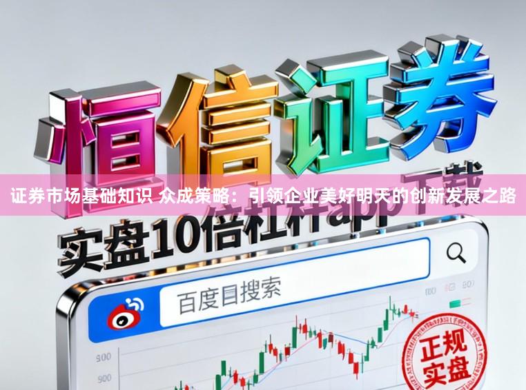 证券市场基础知识 众成策略：引领企业美好明天的创新发展之路