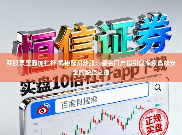 买股票里面加杠杆 揭秘配资炒股：著名门户指引您探索高效安全的配资之道