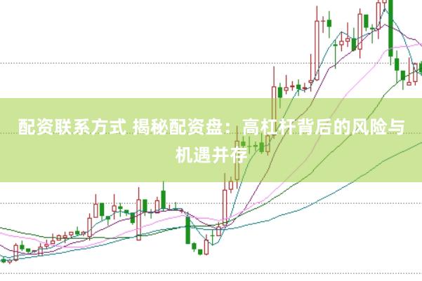配资联系方式 揭秘配资盘：高杠杆背后的风险与机遇并存