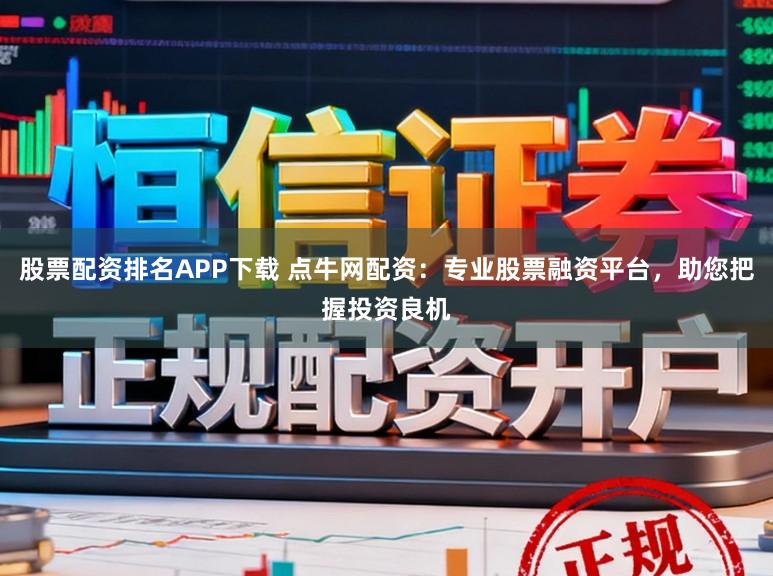 股票配资排名APP下载 点牛网配资：专业股票融资平台，助您把握投资良机