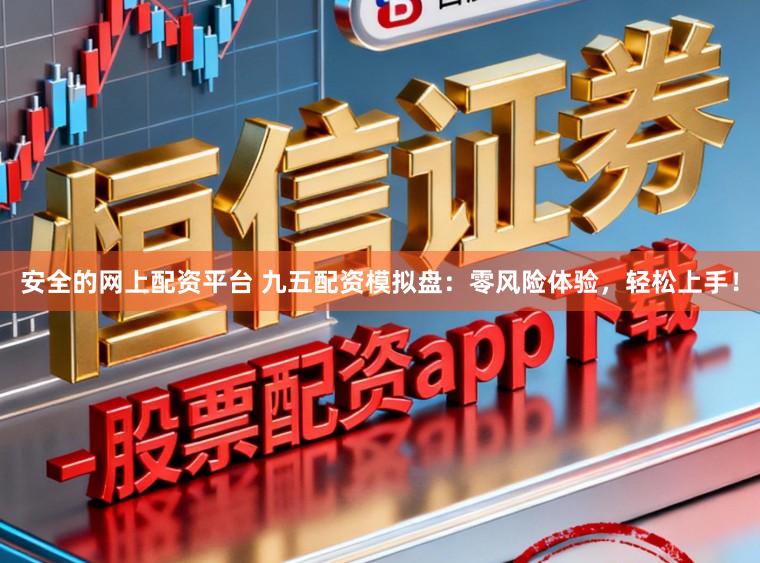 安全的网上配资平台 九五配资模拟盘：零风险体验，轻松上手！