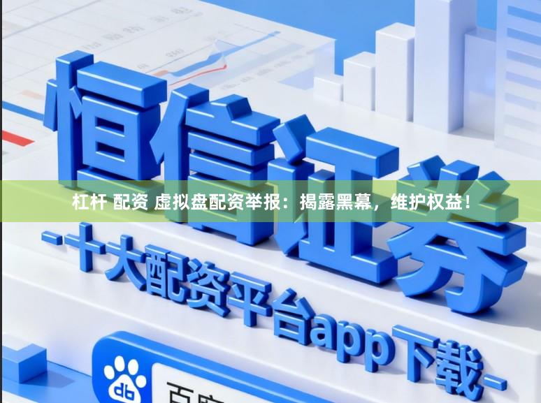 杠杆 配资 虚拟盘配资举报：揭露黑幕，维护权益！