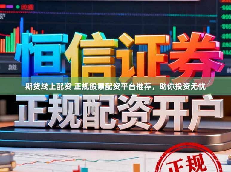 期货线上配资 正规股票配资平台推荐，助你投资无忧