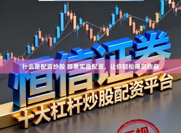 什么是配资炒股 股票实盘配资，让你轻松赚取收益