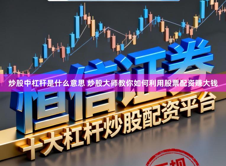 炒股中杠杆是什么意思 炒股大师教你如何利用股票配资赚大钱