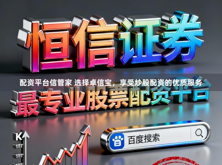 配资平台信管家 选择卓信宝，享受炒股配资的优质服务