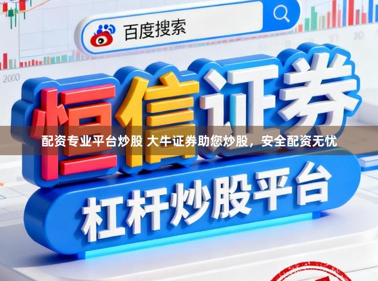 配资专业平台炒股 大牛证券助您炒股，安全配资无忧