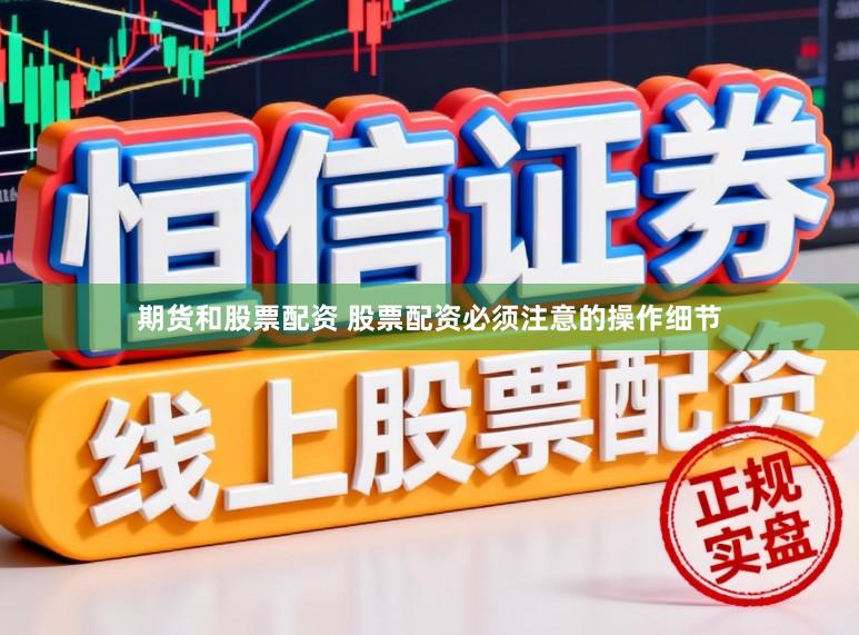 期货和股票配资 股票配资必须注意的操作细节