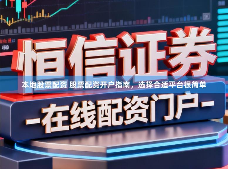 本地股票配资 股票配资开户指南，选择合适平台很简单