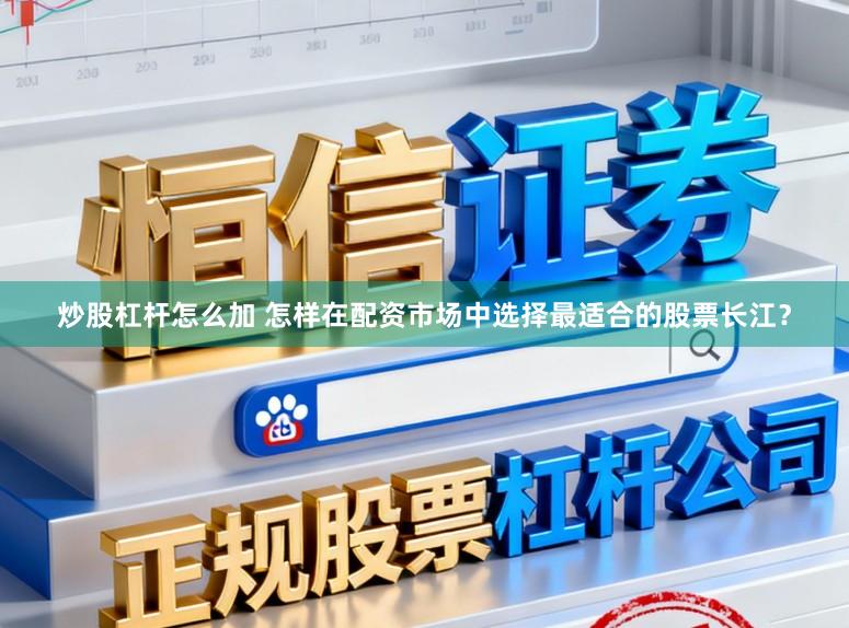 炒股杠杆怎么加 怎样在配资市场中选择最适合的股票长江？