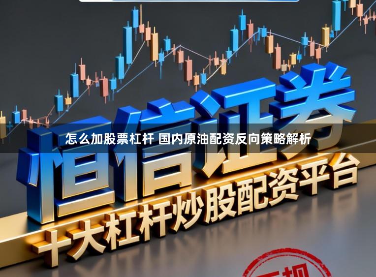 怎么加股票杠杆 国内原油配资反向策略解析