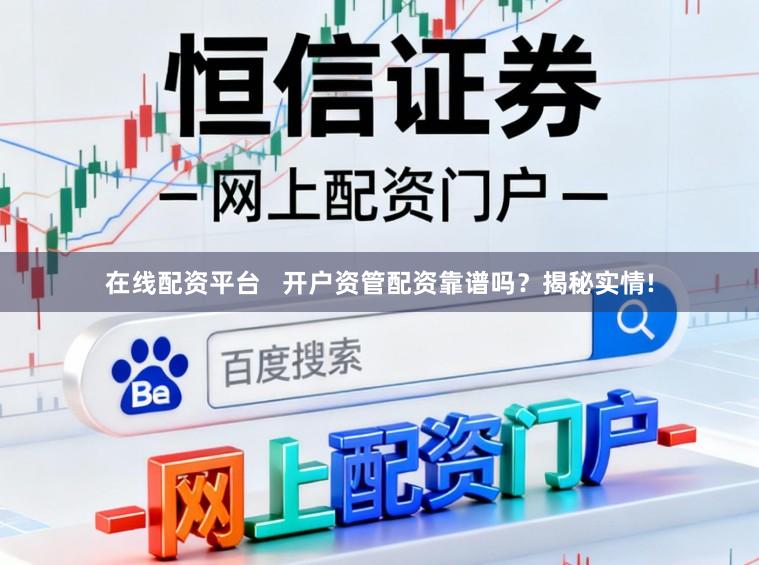 在线配资平台 开户资管配资靠谱吗?揭秘实情!