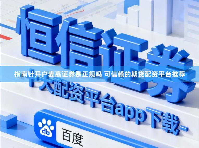 指南针开户麦高证券是正规吗 可信赖的期货配资平台推荐