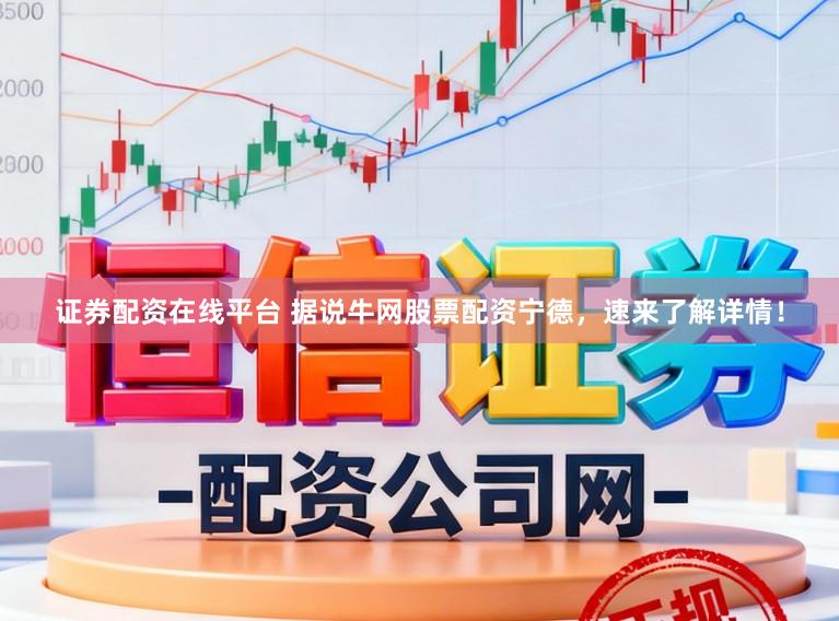 证券配资在线平台 据说牛网股票配资宁德,速来了解详情!