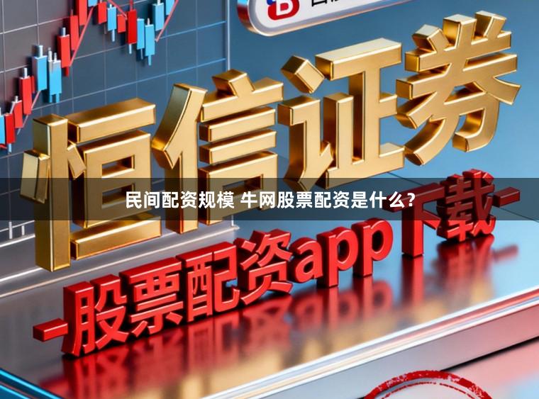 民间配资规模 牛网股票配资是什么？